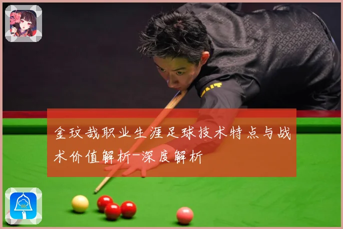 金玟哉职业生涯足球技术特点与战术价值解析-深度解析
