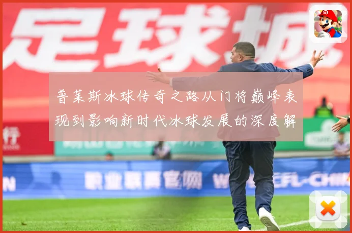 普莱斯冰球传奇之路从门将巅峰表现到影响新时代冰球发展的深度解析-深度解析