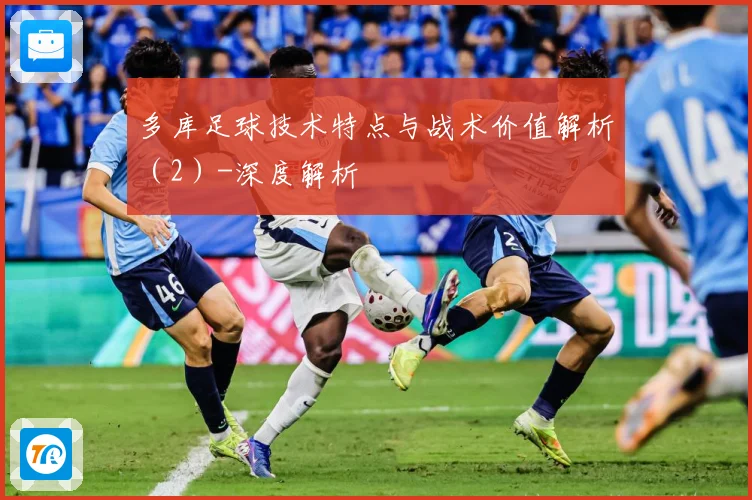 多库足球技术特点与战术价值解析（2）-深度解析