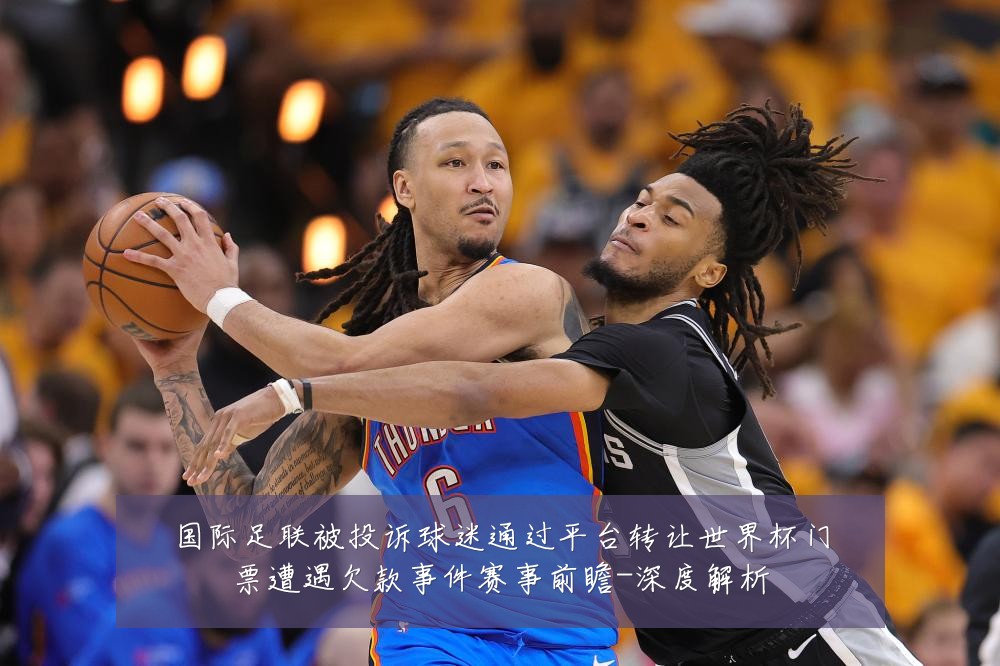 国际足联被投诉球迷通过平台转让世界杯门票遭遇欠款事件赛事前瞻-深度解析