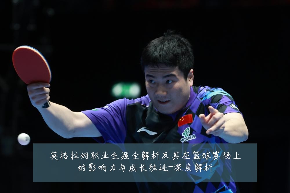 英格拉姆职业生涯全解析及其在篮球赛场上的影响力与成长轨迹-深度解析