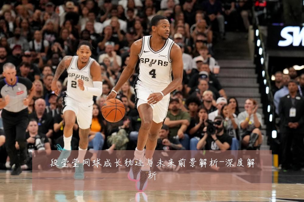 段莹莹网球成长轨迹与未来前景解析-深度解析